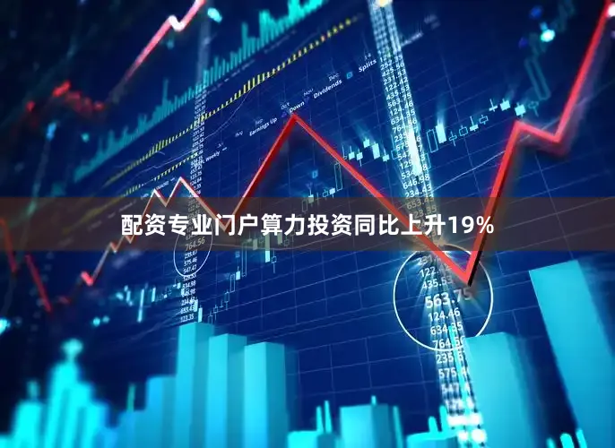 配资专业门户算力投资同比上升19%