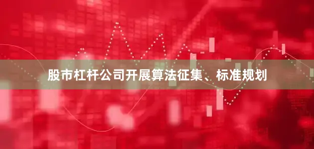 股市杠杆公司开展算法征集、标准规划