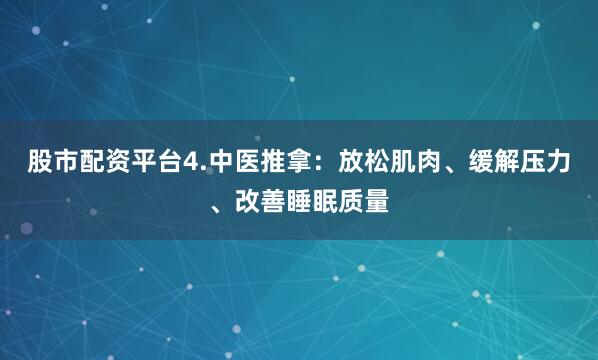 股市配资平台4.中医推拿：放松肌肉、缓解压力、改善睡眠质量