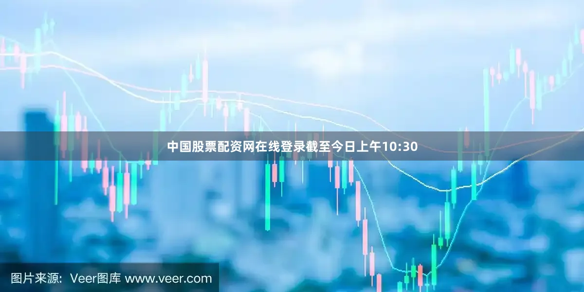 中国股票配资网在线登录截至今日上午10:30