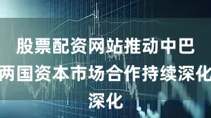 股票配资网站推动中巴两国资本市场合作持续深化