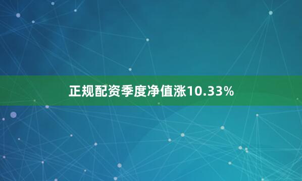 正规配资季度净值涨10.33%