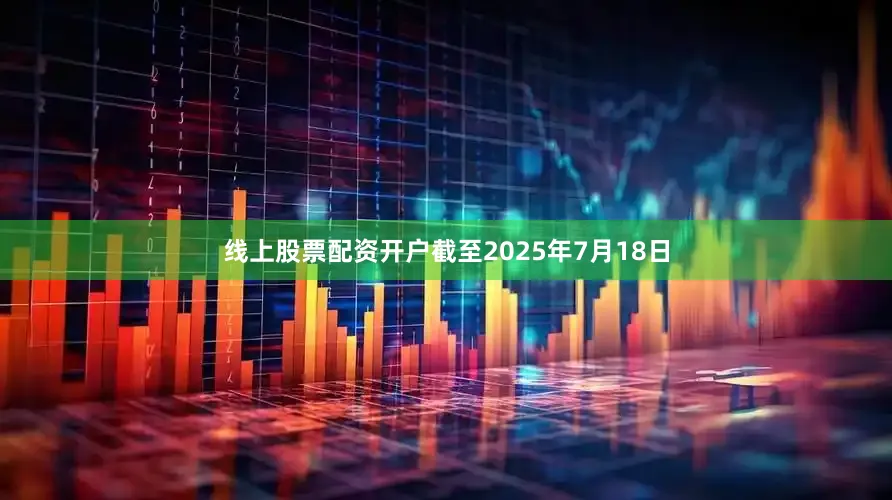 线上股票配资开户截至2025年7月18日