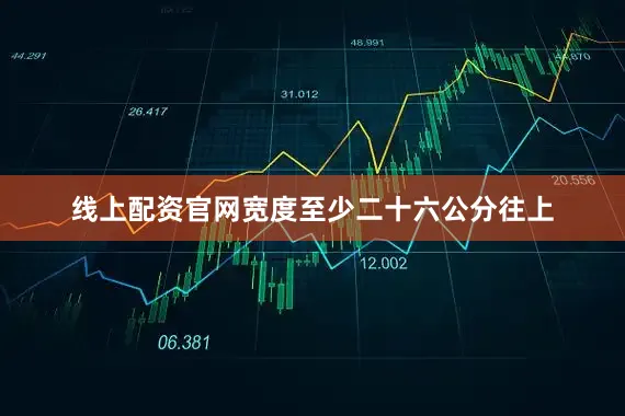 线上配资官网宽度至少二十六公分往上