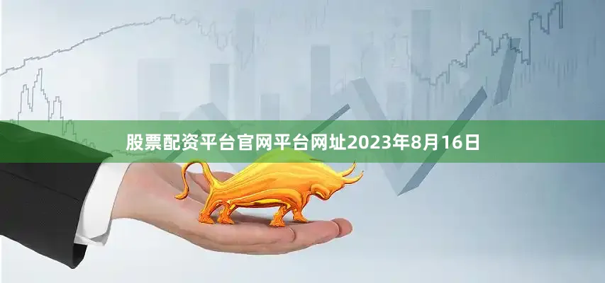 股票配资平台官网平台网址2023年8月16日
