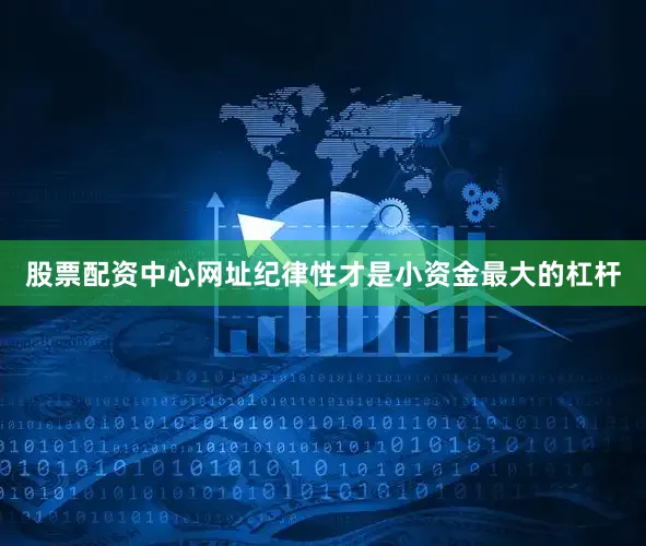 股票配资中心网址纪律性才是小资金最大的杠杆