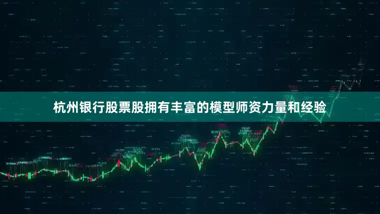 杭州银行股票股拥有丰富的模型师资力量和经验