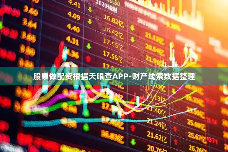 股票做配资根据天眼查APP-财产线索数据整理