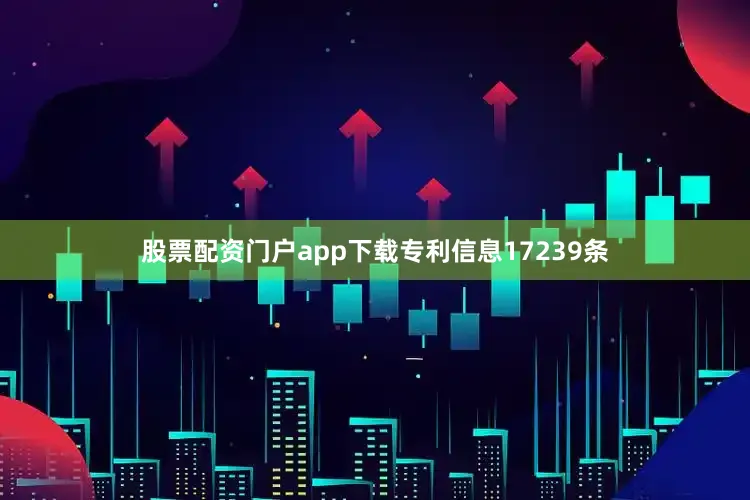 股票配资门户app下载专利信息17239条